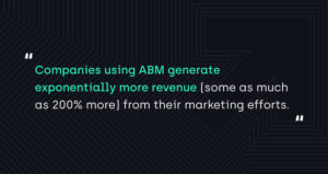 "Companies using ABM generate exponentially more revenue (some as much as 200% more) from their marketing efforts."