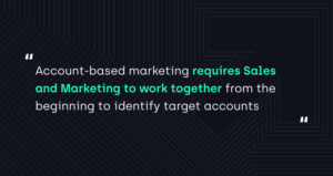 "Account-based marketing requires Sales and Marketing work together from the beginning to identify target accounts"