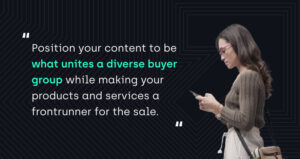 "Position your content to be what unites a diverse buyer group while making your products and services a frontrunner for the sale."