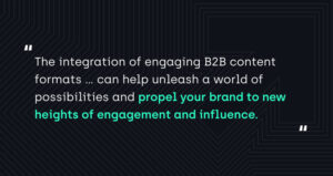 "The integration of engaging B2B content formats...can help unleash a world of possibilities and propel your brand to new heights of engagement and influence." 