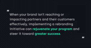 "When your brand isn’t reaching or impacting partners and their customers effectively, implementing a rebranding initiative can rejuvenate your program and steer it toward greater success."