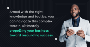 "Armed with the right knowledge and tactics, you can navigate this complex terrain, ultimately propelling your business toward resounding success."