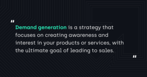 "Demand generation is a strategy that focuses on creating awareness and interest in your products or services, with the ultimate goal of leading to sales."